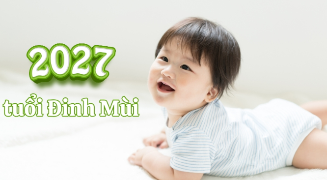 Sinh con năm 2027 hợp bố mẹ tuổi gì? Sinh con năm 2027 hợp bố mẹ tuổi gì?
